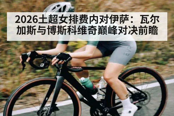 2026土超女排费内对伊萨：瓦尔加斯与博斯科维奇巅峰对决前瞻